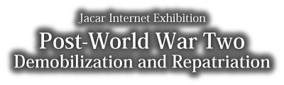 Jacar Internet Exhibition on Post-World War Two Demobilization and Repatriation