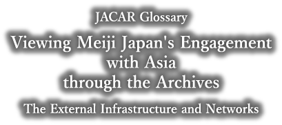 Meiji Japan’s Contributions to Asia as Seen in Archival Records : The External Infrastructure and Network