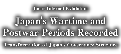 Jacar Internet Exhibition on Japan's Wartime and Postwar Periods Recorded : Transformation of Japan's Governance Structure