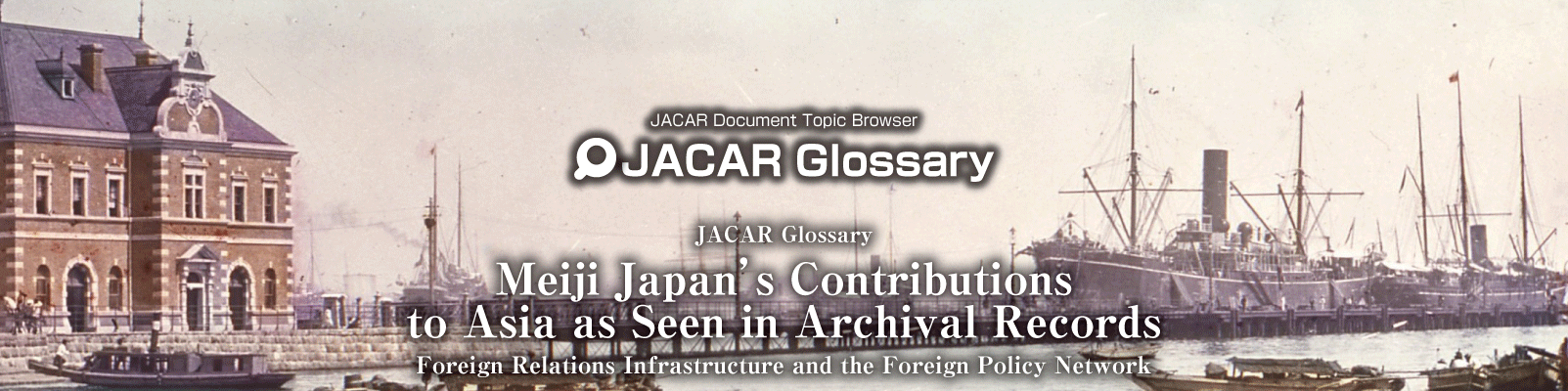 JACAR Document Topic Browser : JACAR Glossary - Meiji Japan's Contributions to Asia as Seen in Archival Records: Foreign Relations Infrastructure and the Foreign Policy Network 