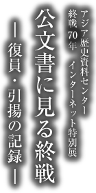 アジア歴史資料センター　終戦70周年インターネット特別展「公文書に見る終戦　－復員・引揚の記録－」