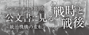 インターネット特別展 公文書に見る戦時と戦後 -統治機構の変転-