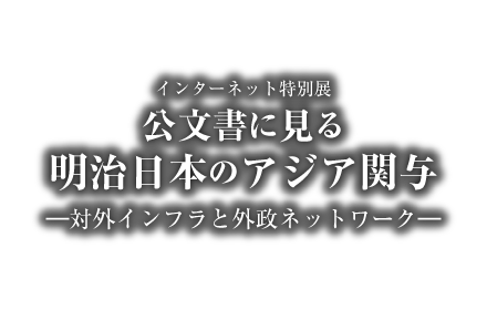 アジア歴史資料センター　インターネット特別展「公文書にみる明治日本のアジア関与　－対外インフラと外政ネットワーク－」