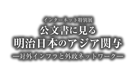 アジア歴史資料センター　インターネット特別展「公文書にみる明治日本のアジア関与 －対外インフラと外政ネットワーク－」