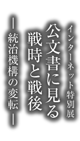 アジア歴史資料センター　インターネット特別展「公文書に見る戦時と戦後　－統治機構の変転－」