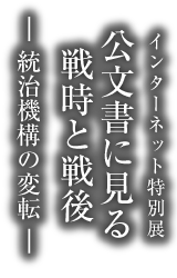 アジア歴史資料センター　インターネット特別展「公文書に見る戦時と戦後　－統治機構の変転－」