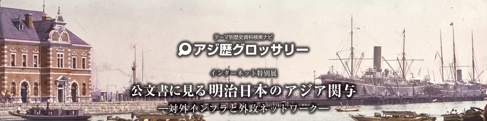 テーマ別歴史資料検索ナビ　アジ歴グロッサリー「公文書に見る明治日本のアジア関与　対外インフラと外政ネットワーク」