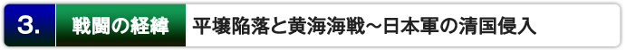 ３．戦闘の経緯 ： 平壌陥落と黄海海戦～日本軍の清国侵入