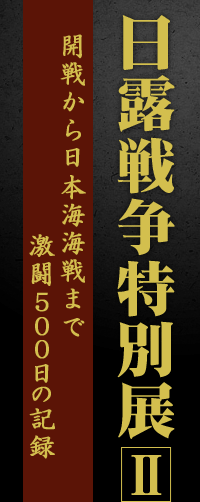 日露戦争特別展2　開戦から日本海海戦まで激闘500日の記録