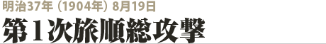 明治37年（1904年）8月19日　第１次旅順総攻撃